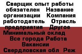 Сварщик-опыт работы обязателен › Название организации ­ Компания-работодатель › Отрасль предприятия ­ Другое › Минимальный оклад ­ 1 - Все города Работа » Вакансии   . Свердловская обл.,Реж г.